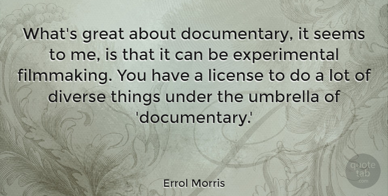 Errol Morris Quote About Diverse, Great, License, Seems: Whats Great About Documentary It...