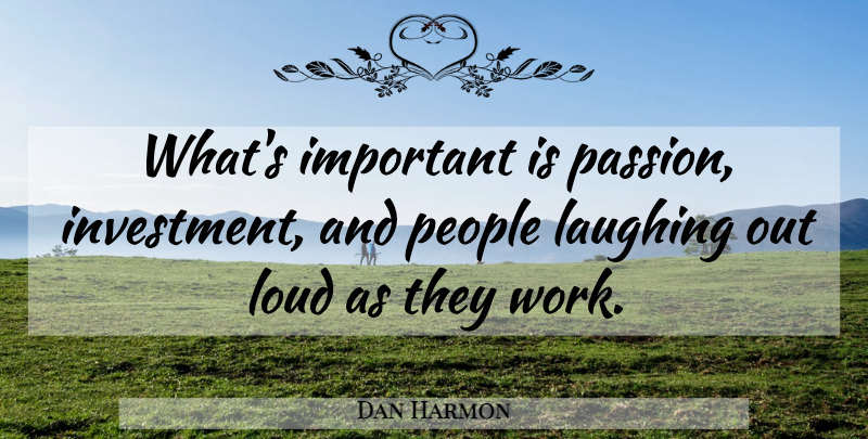 Dan Harmon Quote About Passion, Laughing, People: Whats Important Is Passion Investment...