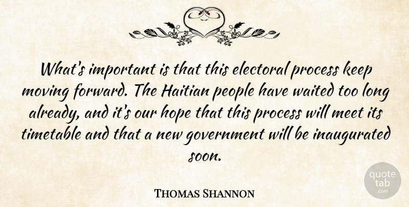 Thomas Shannon Quote About Electoral, Government, Haitian, Hope, Meet: Whats Important Is That This...