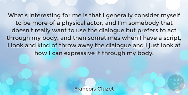 Francois Cluzet Quote About Consider, Expressive, Generally, Physical, Somebody: Whats Interesting For Me Is...