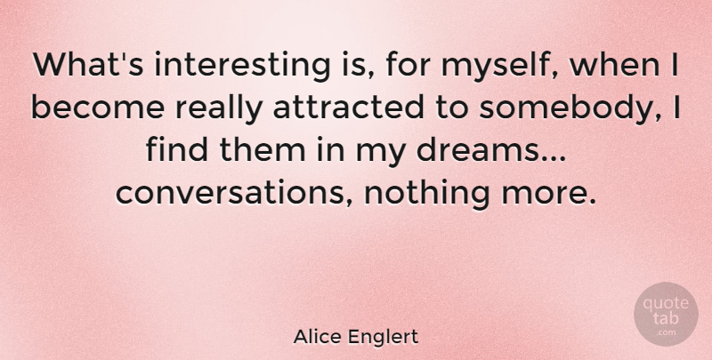 Alice Englert Quote About Dream, Interesting, Conversation: Whats Interesting Is For Myself...