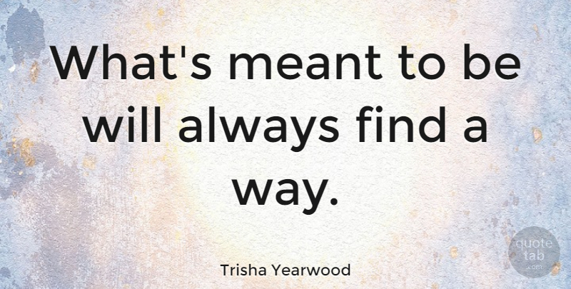 Trisha Yearwood Quote About Love, Inspirational, Heartbreak: Whats Meant To Be Will...