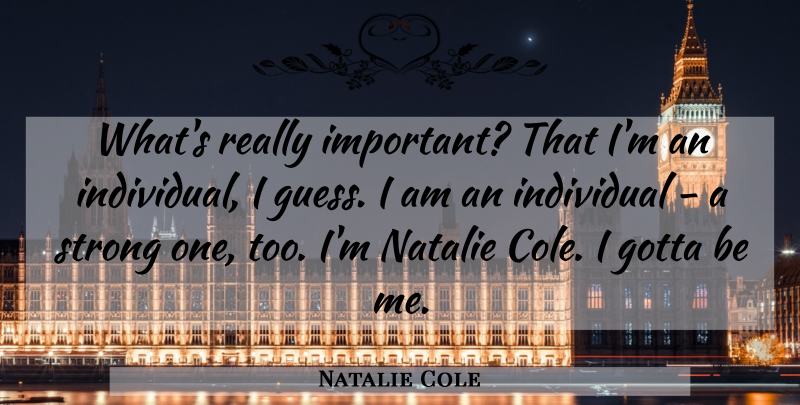 Natalie Cole Quote About Gotta, Individual, Natalie, Strong: Whats Really Important That Im...