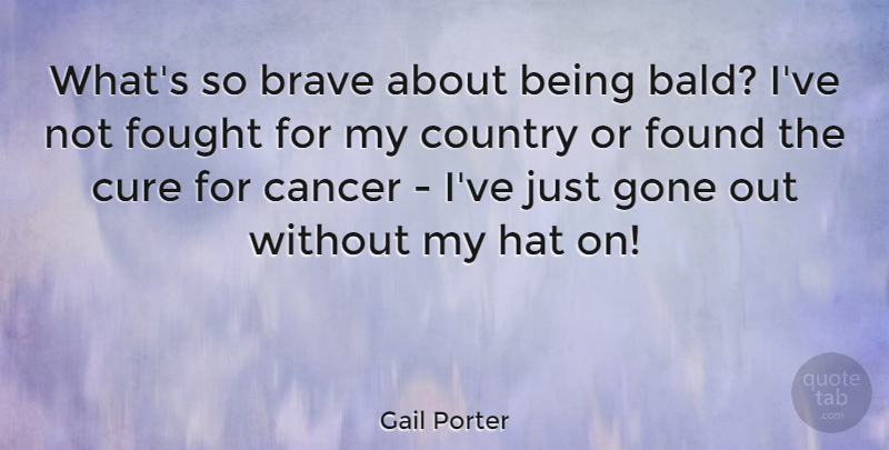 Gail Porter Quote About Country, Cancer, Brave: Whats So Brave About Being...