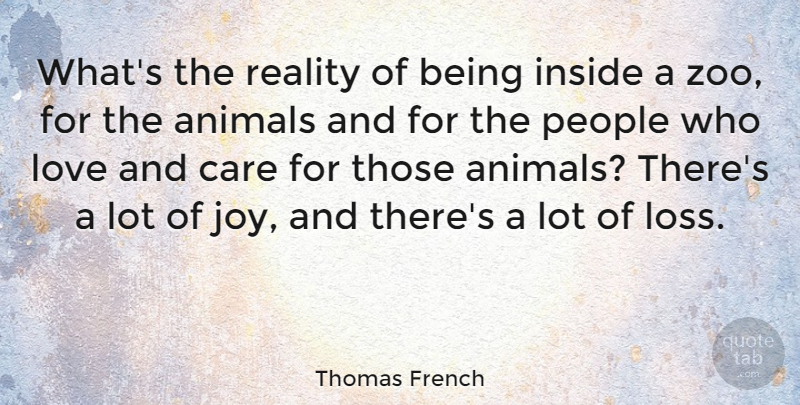 Thomas French Quote About Animals, Care, Inside, Love, People: Whats The Reality Of Being...