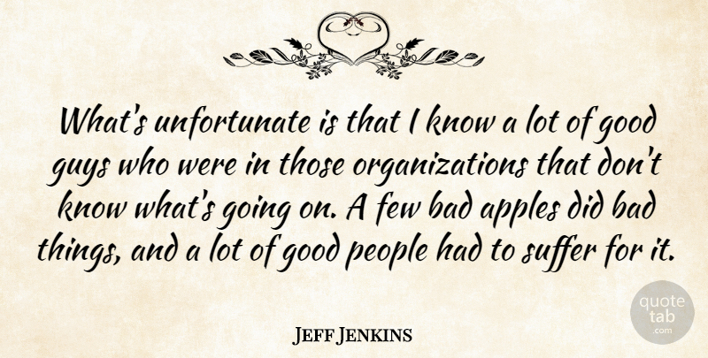 Jeff Jenkins Quote About Apples, Bad, Few, Good, Guys: Whats Unfortunate Is That I...
