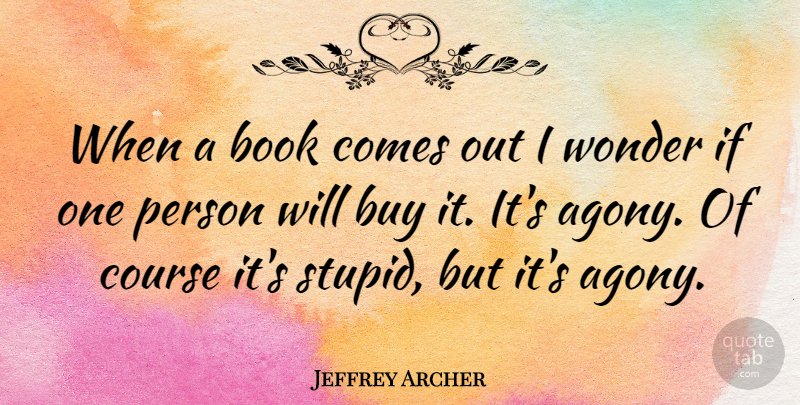 Jeffrey Archer Quote About Stupid, Book, Agony: When A Book Comes Out...