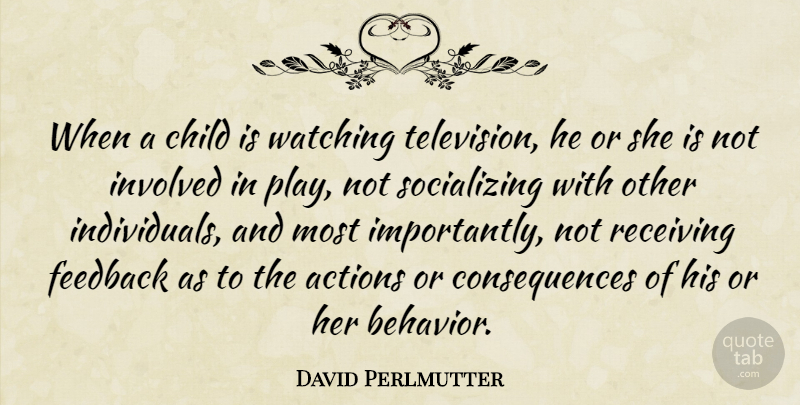David Perlmutter Quote About Actions, Consequences, Feedback, Involved, Receiving: When A Child Is Watching...