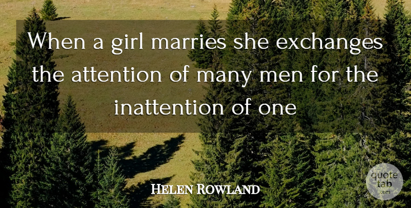 Helen Rowland Quote About Attention, Exchanges, Girl, Marries, Men: When A Girl Marries She...