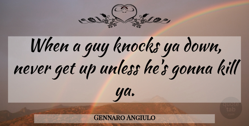 Gennaro Angiulo Quote About Unless, Ya: When A Guy Knocks Ya...