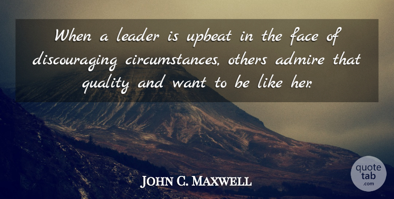 John C. Maxwell Quote About Leader, Quality, Want: When A Leader Is Upbeat...