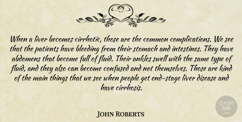 John Roberts Quote About Confused, People, Ankles: When A Liver Becomes Cirrhotic...
