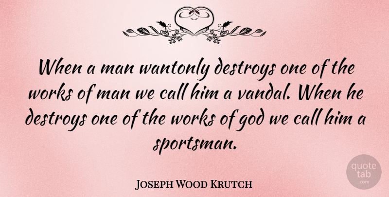Joseph Wood Krutch Quote About Nature, Animal, Men: When A Man Wantonly Destroys...