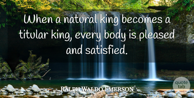 Ralph Waldo Emerson Quote About Leadership, Kings, Body: When A Natural King Becomes...