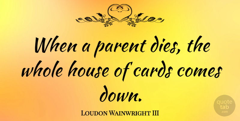 Loudon Wainwright III Quote About House Of Cards, Parent, Whole: When A Parent Dies The...