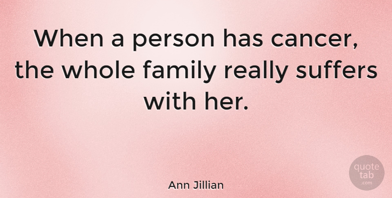 Ann Jillian Quote About Cancer, Suffering, Whole Family: When A Person Has Cancer...
