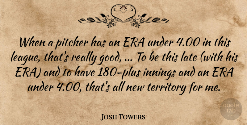 Josh Towers Quote About Era, Innings, Late, Pitcher, Territory: When A Pitcher Has An...