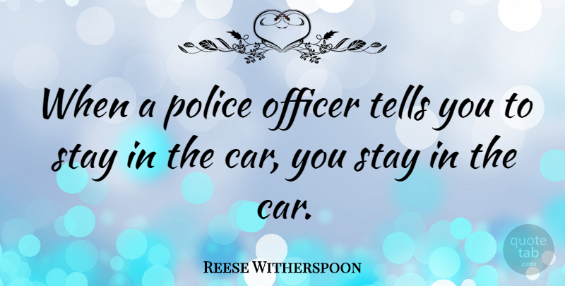 Reese Witherspoon Quote About Car, Police, Police Officer: When A Police Officer Tells...