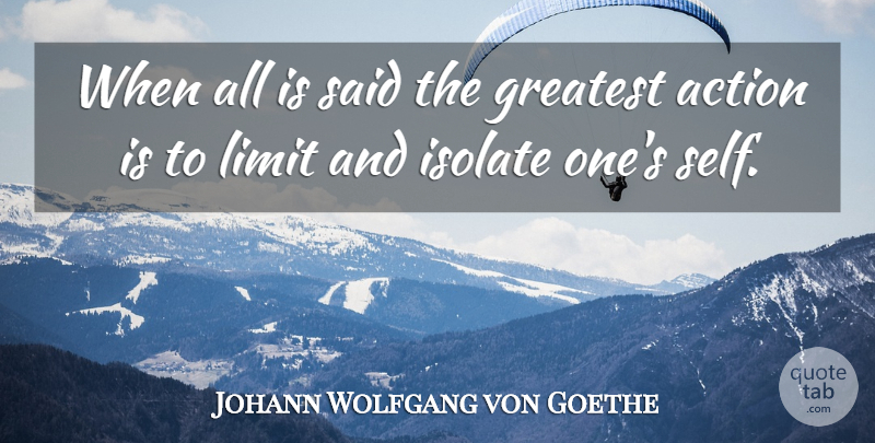 Johann Wolfgang von Goethe Quote About Action, Greatest, Isolate, Limit: When All Is Said The...