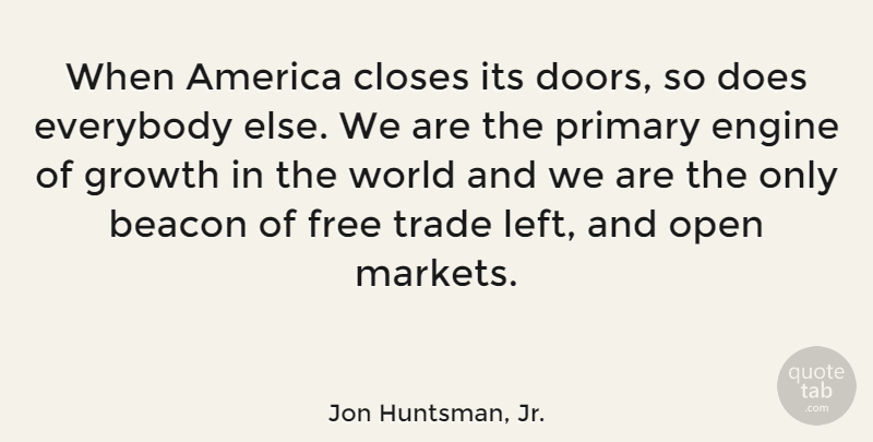 Jon Huntsman, Jr. Quote About America, Beacon, Closes, Engine, Everybody: When America Closes Its Doors...