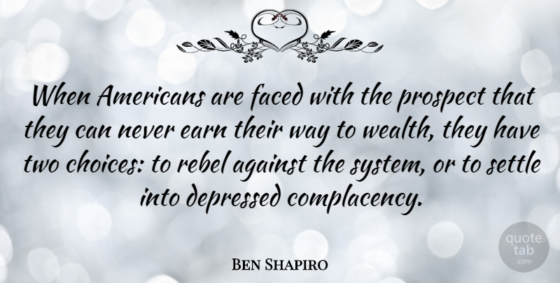 Ben Shapiro Quote About Against, Depressed, Earn, Faced, Prospect: When Americans Are Faced With...