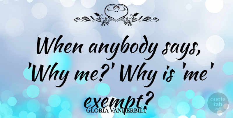 Gloria Vanderbilt Quote About Why Me: When Anybody Says Why Me...