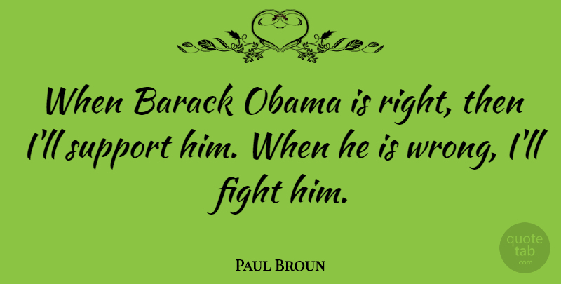 Paul Broun Quote About Fighting, Support, Barack: When Barack Obama Is Right...