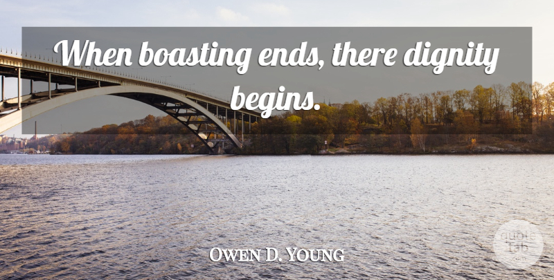 Owen D. Young Quote About Dignity, Ends, Boast: When Boasting Ends There Dignity...