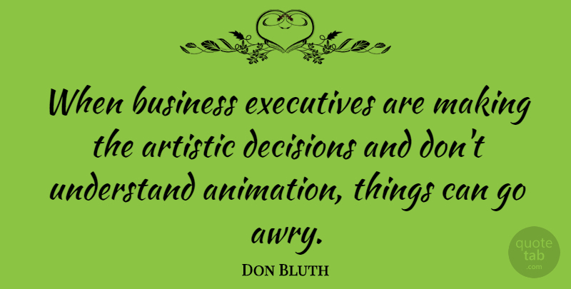 Don Bluth Quote About Decision, Artistic, Animation: When Business Executives Are Making...