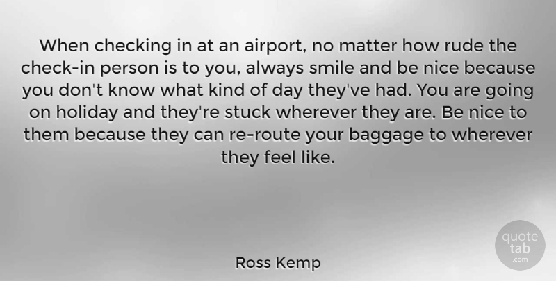 Ross Kemp Quote About Baggage, Checking, Holiday, Matter, Smile: When Checking In At An...