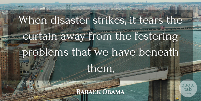 Barack Obama Quote About Beneath, Curtain, Disaster, Problems, Tears: When Disaster Strikes It Tears...