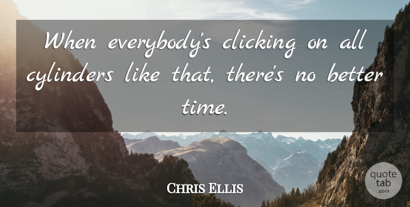 Chris Ellis Quote About Clicking, Cylinders: When Everybodys Clicking On All...