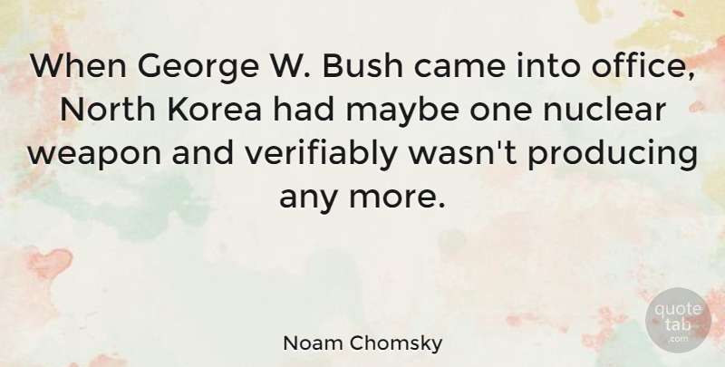 Noam Chomsky Quote About Bush, George, Korea, Maybe, North: When George W Bush Came...