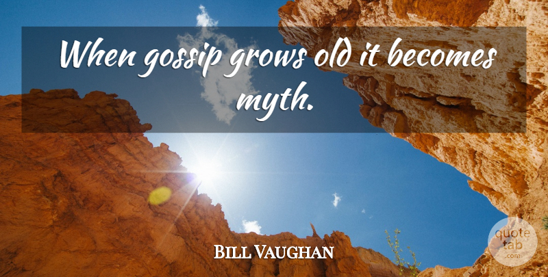 Bill Vaughan Quote About Gossip, Myth, Grows: When Gossip Grows Old It...