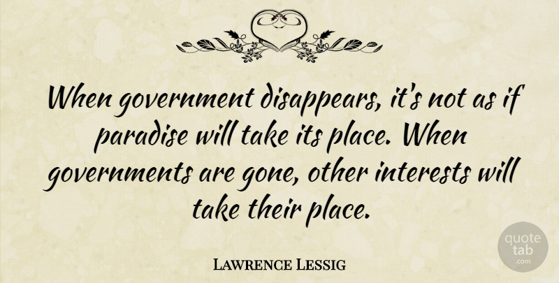 Lawrence Lessig Quote About American Educator, Government, Interests: When Government Disappears Its Not...