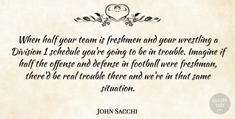 John Sacchi Quote About Defense, Division, Football, Freshmen, Half: When Half Your Team Is...
