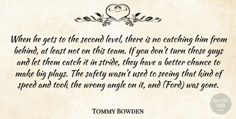 Tommy Bowden Quote About Angle, Catching, Chance, Gets, Guys: When He Gets To The...