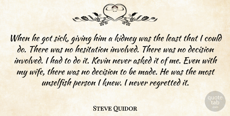Steve Quidor Quote About Asked, Decision, Giving, Hesitation, Kevin: When He Got Sick Giving...