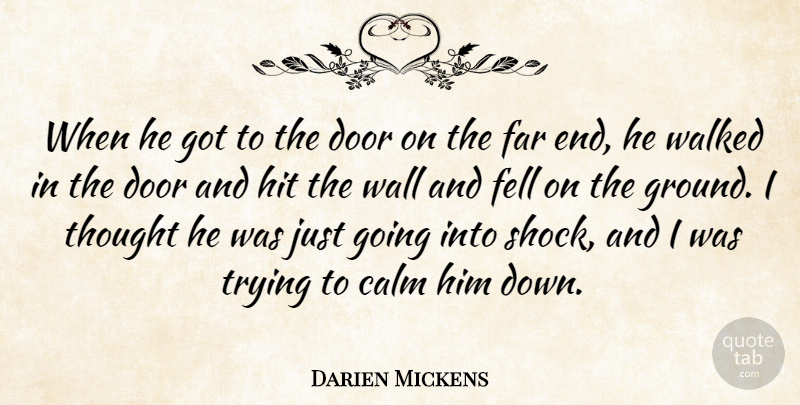 Darien Mickens Quote About Calm, Door, Far, Fell, Hit: When He Got To The...