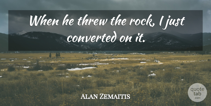 Alan Zemaitis Quote About Converted, Threw: When He Threw The Rock...