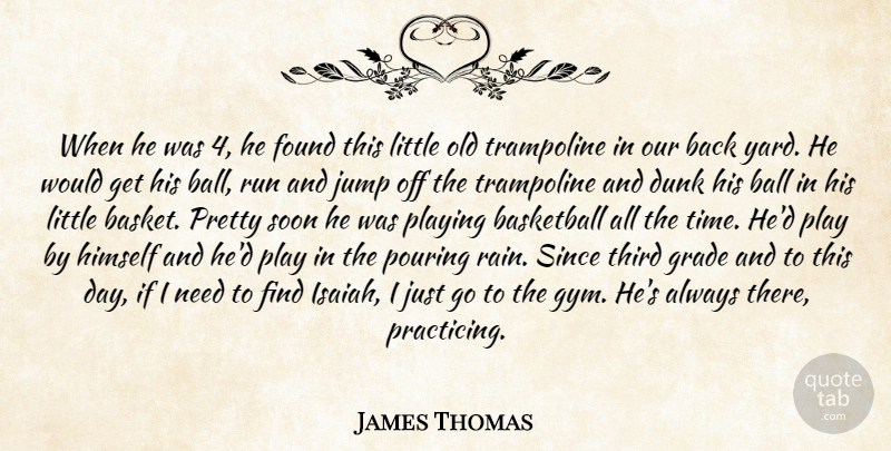 James Thomas Quote About Ball, Basketball, Dunk, Found, Grade: When He Was 4 He...