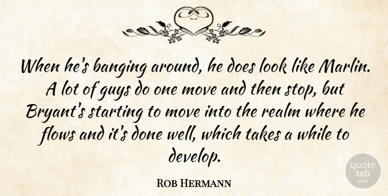 Rob Hermann Quote About Banging, Flows, Guys, Move, Realm: When Hes Banging Around He...