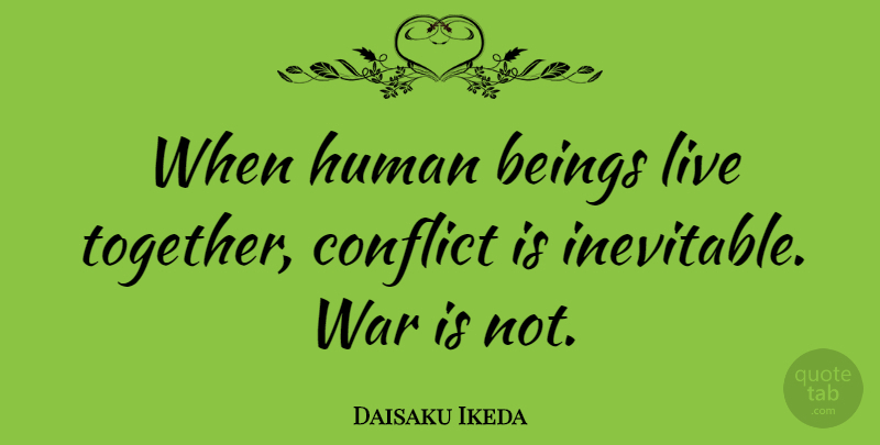 Daisaku Ikeda Quote About War, Together, Conflict: When Human Beings Live Together...