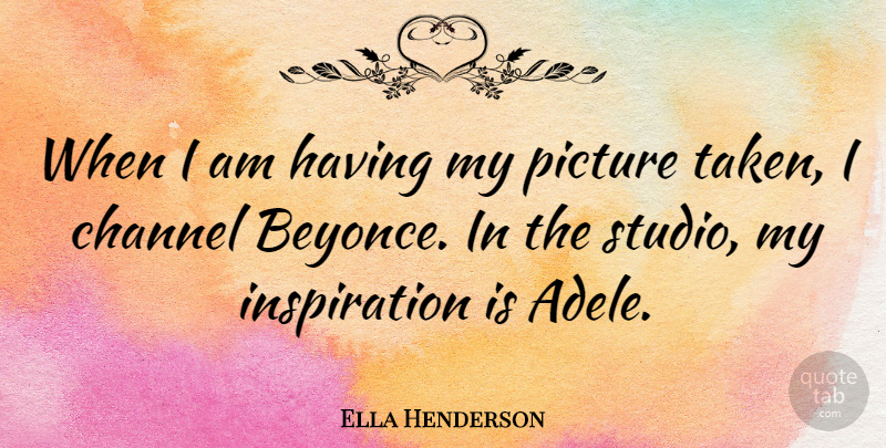 Ella Henderson Quote About Channel: When I Am Having My...