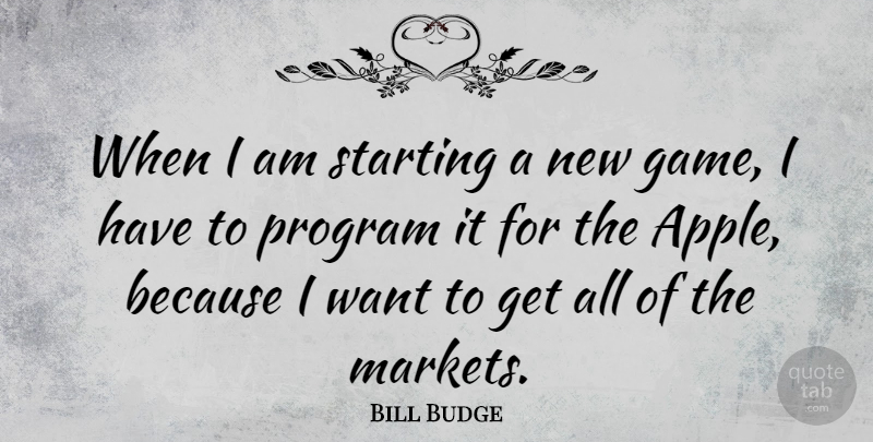 Bill Budge Quote About Apples, Games, Want: When I Am Starting A...