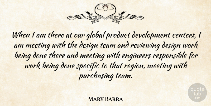 Mary Barra Quote About Design, Engineers, Global, Meeting, Product: When I Am There At...