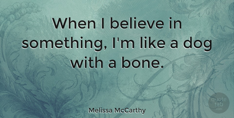 Melissa McCarthy Quote About Inspiring, Strong Women, Dog: When I Believe In Something...