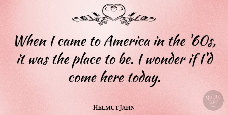 Helmut Jahn Quote About America, Today, Wonder: When I Came To America...