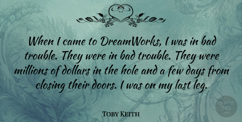 Toby Keith Quote About Doors, Legs, Lasts: When I Came To Dreamworks...