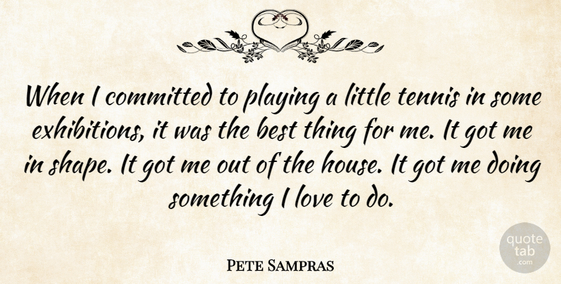 Pete Sampras Quote About Tennis, House, Exhibitions: When I Committed To Playing...